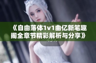 《自由落体1v1曲亿新笔趣阁全章节精彩解析与分享》