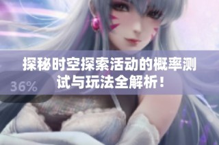探秘时空探索活动的概率测试与玩法全解析！