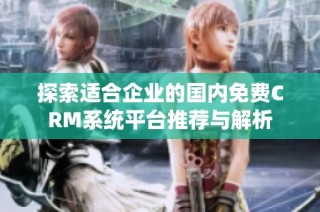 探索适合企业的国内免费CRM系统平台推荐与解析