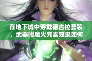 在地下城中穿戴德古拉套装，武器附魔火元素效果如何