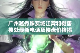 广州越秀珠实城江湾和樾售楼处最新电话及楼盘价格揭秘