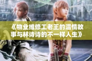 《物业维修工老王的温情故事与林诗诗的不一样人生》