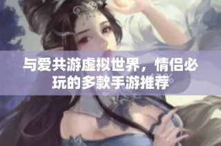 与爱共游虚拟世界，情侣必玩的多款手游推荐