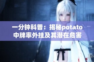 一分钟科普：揭秘potato中牌率外挂及其潜在危害