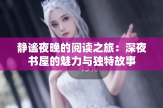 静谧夜晚的阅读之旅：深夜书屋的魅力与独特故事
