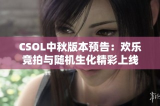 CSOL中秋版本预告：欢乐竞拍与随机生化精彩上线