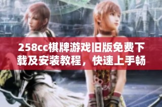 258cc棋牌游戏旧版免费下载及安装教程，快速上手畅玩游戏