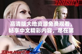 高清版大地资源免费观看，畅享中文精彩内容，尽在第二页！
