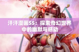 汗汗漫画SS：探索奇幻世界中的幽默与感动