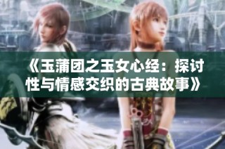 《玉蒲团之玉女心经：探讨性与情感交织的古典故事》