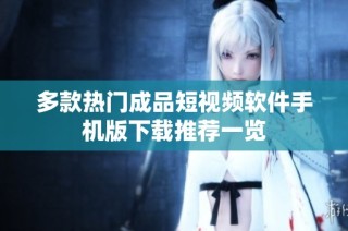 多款热门成品短视频软件手机版下载推荐一览