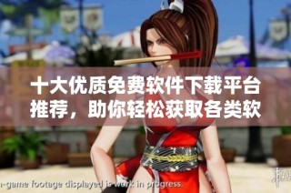 十大优质免费软件下载平台推荐，助你轻松获取各类软件资源