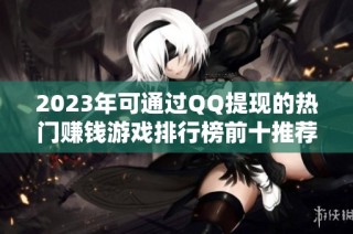 2023年可通过QQ提现的热门赚钱游戏排行榜前十推荐