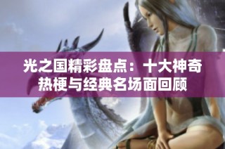 光之国精彩盘点：十大神奇热梗与经典名场面回顾