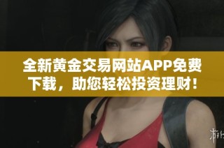 全新黄金交易网站APP免费下载，助您轻松投资理财！