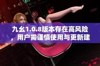 九幺1.0.8版本存在高风险，用户需谨慎使用与更新建议