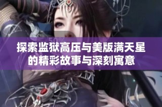 探索监狱高压与美版满天星的精彩故事与深刻寓意