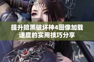 提升暗黑破坏神4图像加载速度的实用技巧分享