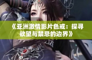 《亚洲激情影片色戒：探寻欲望与禁忌的边界》