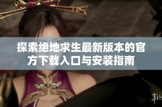 探索绝地求生最新版本的官方下载入口与安装指南