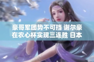 豪哥军团势不可挡 谢尔豪在农心杯实现三连胜 日本队岌岌可危面临剃光头危机
