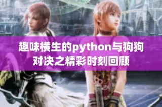 趣味横生的python与狗狗对决之精彩时刻回顾