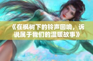 《在枫树下的铃声回响，诉说属于我们的温暖故事》