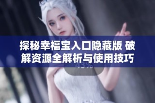 探秘幸福宝入口隐藏版 破解资源全解析与使用技巧