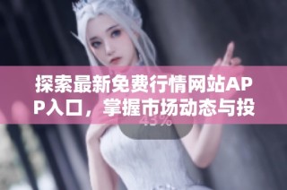 探索最新免费行情网站APP入口，掌握市场动态与投资机遇
