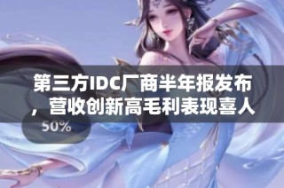 第三方IDC厂商半年报发布，营收创新高毛利表现喜人