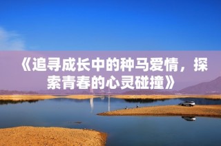 《追寻成长中的种马爱情，探索青春的心灵碰撞》