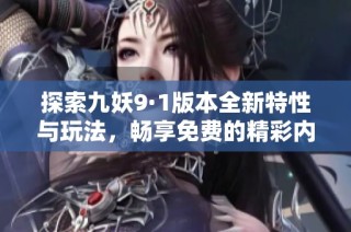 探索九妖9·1版本全新特性与玩法，畅享免费的精彩内容