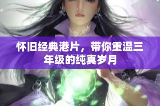 怀旧经典港片，带你重温三年级的纯真岁月