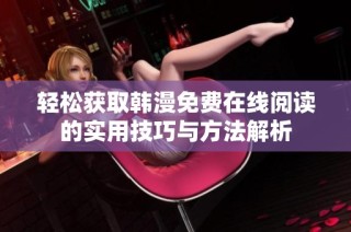 轻松获取韩漫免费在线阅读的实用技巧与方法解析
