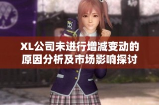 XL公司未进行增减变动的原因分析及市场影响探讨
