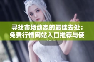 寻找市场动态的最佳去处：免费行情网站入口推荐与使用指南