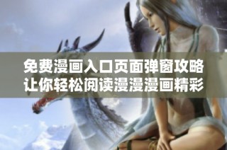 免费漫画入口页面弹窗攻略让你轻松阅读漫漫漫画精彩内容