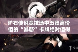 炉石传说竞技场中五张高价值的“暴怒”卡牌绝对值得关注