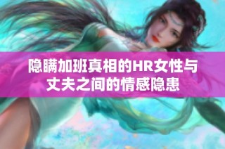 隐瞒加班真相的HR女性与丈夫之间的情感隐患