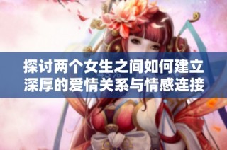 探讨两个女生之间如何建立深厚的爱情关系与情感连接