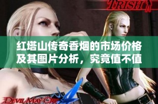 红塔山传奇香烟的市场价格及其图片分析，究竟值不值得购买