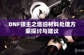 DNF领主之塔旧材料处理方案探讨与建议
