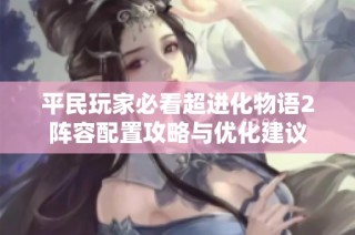 平民玩家必看超进化物语2阵容配置攻略与优化建议