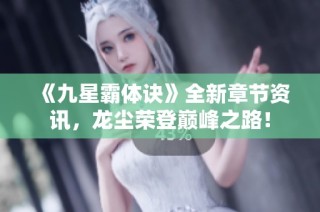 《九星霸体诀》全新章节资讯，龙尘荣登巅峰之路！