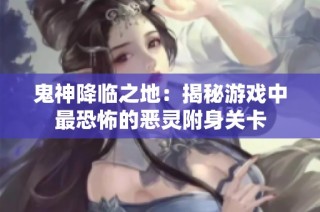 鬼神降临之地：揭秘游戏中最恐怖的恶灵附身关卡