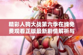 精彩人狗大战第六季在线免费观看正版最新剧情解析与观影指南