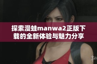 探索漫蛙manwa2正版下载的全新体验与魅力分享