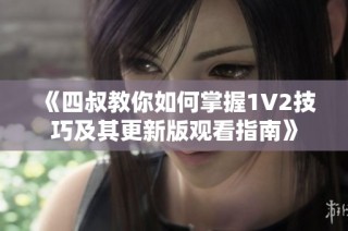 《四叔教你如何掌握1V2技巧及其更新版观看指南》
