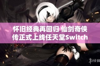 怀旧经典再回归 仙剑奇侠传正式上线任天堂Switch