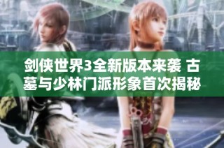 剑侠世界3全新版本来袭 古墓与少林门派形象首次揭秘